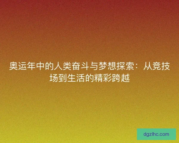 奥运年中的人类奋斗与梦想探索：从竞技场到生活的精彩跨越