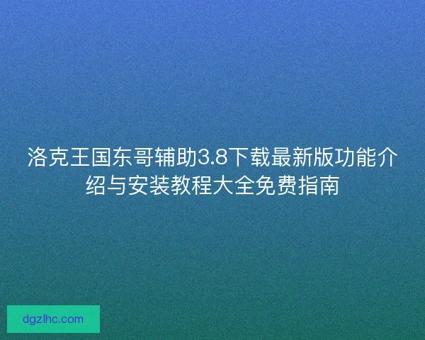 洛克王国东哥辅助3.8下载最新版功能介绍与安装教程大全免费指南 洛克王国东哥辅助3.8下载最新版功能介绍与安装教程大全免费指南